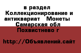  в раздел : Коллекционирование и антиквариат » Монеты . Самарская обл.,Похвистнево г.